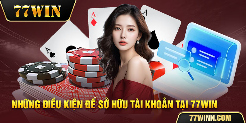 Nắm rõ điều kiện tham gia trước khi tạo tài khoản 77win