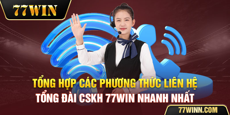 Tổng hợp các phương thức liên hệ tổng đài CSKH của 77win nhanh nhất